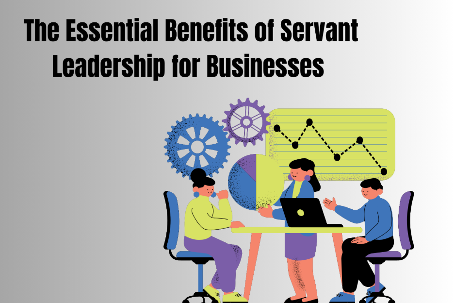 The Essential Benefits of Servant Leadership for Businesses